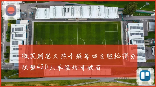 微笑刺客火热手感每回合轻松得分联盟420人单场均可破百